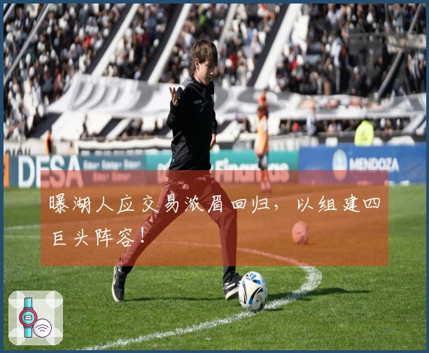 曝湖人应交易浓眉回归，以组建四巨头阵容！