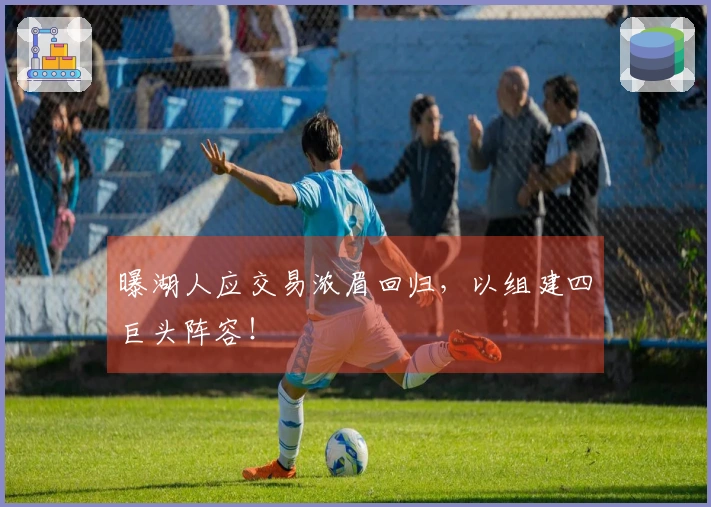 曝湖人应交易浓眉回归，以组建四巨头阵容！