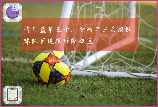 昔日蓝军王子，今两年三度换队，球队困境艰难降级区